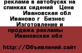 реклама в автобусах на спинках сидений › Цена ­ 2 500 - Ивановская обл., Иваново г. Бизнес » Изготовление и продажа рекламы   . Ивановская обл.